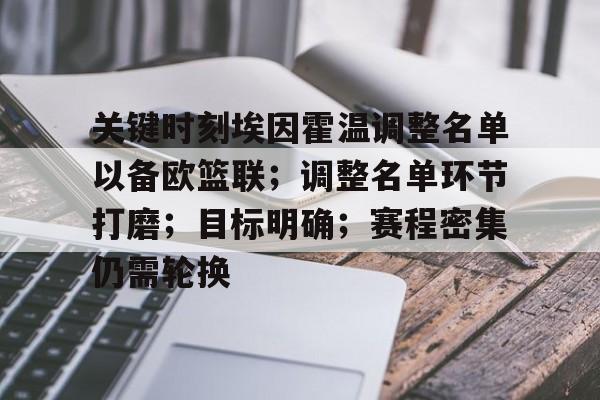 开云首页APP-关于关键时刻埃因霍温调整名单以备欧篮联；调整名单环节打磨；目标明确；赛程密集仍需轮换的信息